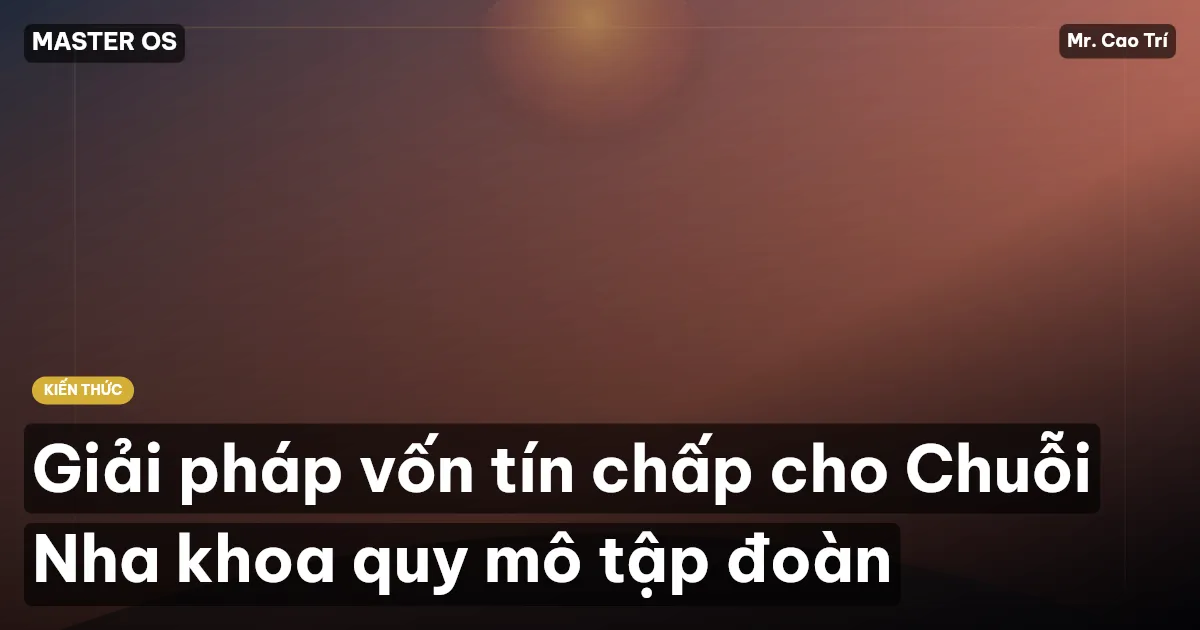 Giải pháp vốn tín chấp cho Chuỗi Nha khoa quy mô tập đoàn
