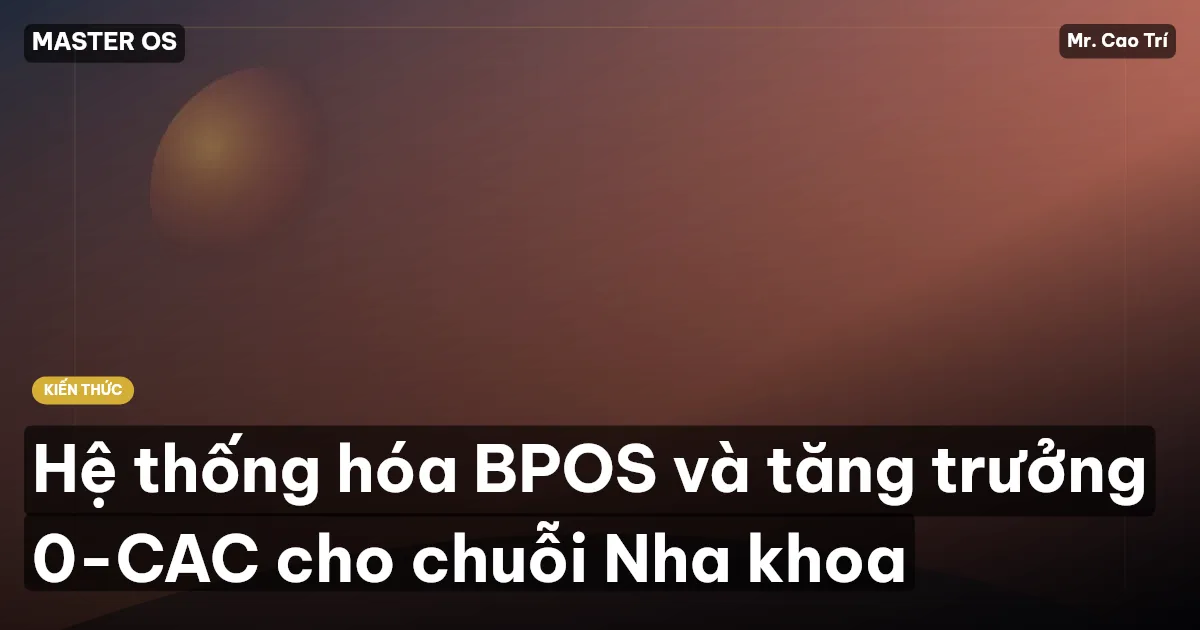 Hệ thống hóa BPOS và tăng trưởng 0-CAC cho chuỗi Nha khoa