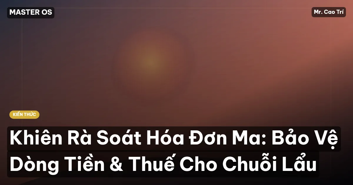 Khiên Rà Soát Hóa Đơn Ma: Bảo Vệ Dòng Tiền & Thuế Cho Chuỗi Lẩu