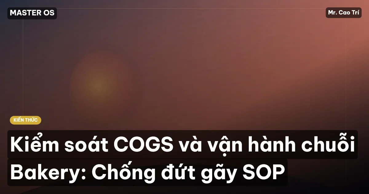 Kiểm soát COGS và vận hành chuỗi Bakery: Chống đứt gãy SOP