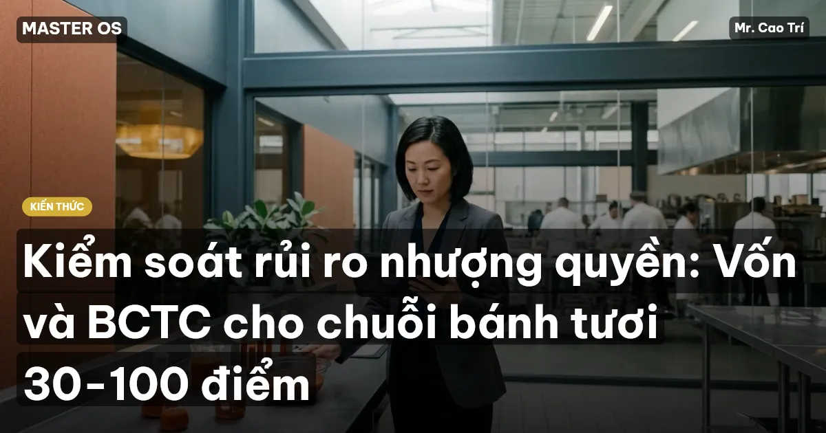 Kiểm soát rủi ro nhượng quyền: Vốn và BCTC cho chuỗi bánh tươi 30-100 điểm