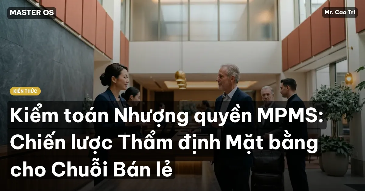 Kiểm toán Nhượng quyền MPMS: Chiến lược Thẩm định Mặt bằng cho Chuỗi Bán lẻ