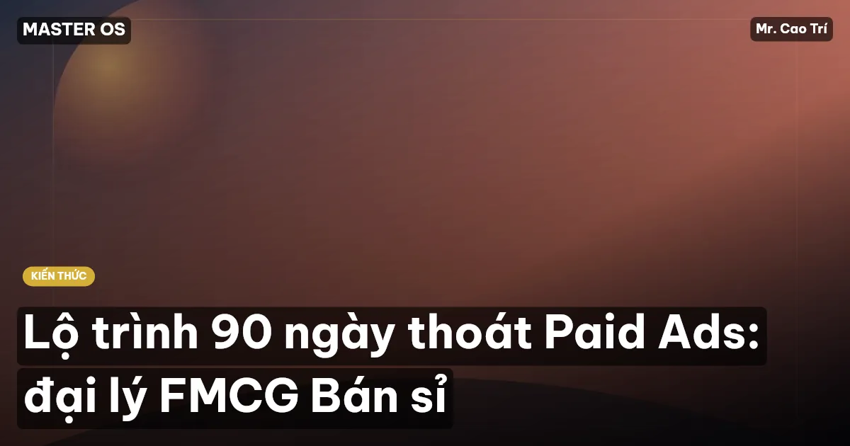 Lộ trình 90 ngày thoát Paid Ads: đại lý FMCG Bán sỉ