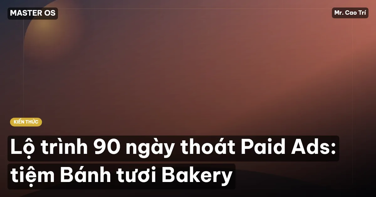Lộ trình 90 ngày thoát Paid Ads: tiệm Bánh tươi Bakery