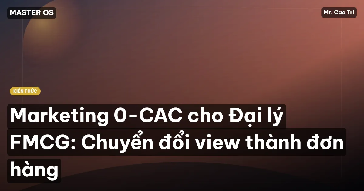 Marketing 0-CAC cho Đại lý FMCG: Chuyển đổi view thành đơn hàng