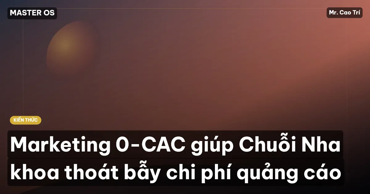 Marketing 0-CAC giúp Chuỗi Nha khoa thoát bẫy chi phí quảng cáo