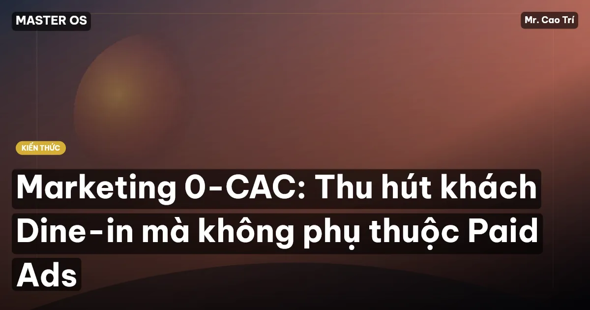 Marketing 0-CAC: Thu hút khách Dine-in mà không phụ thuộc Paid Ads