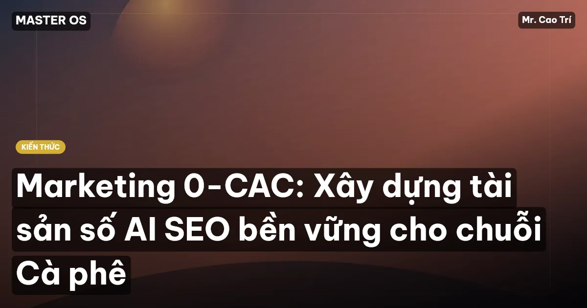 Marketing 0-CAC: Xây dựng tài sản số AI SEO bền vững cho chuỗi Cà phê