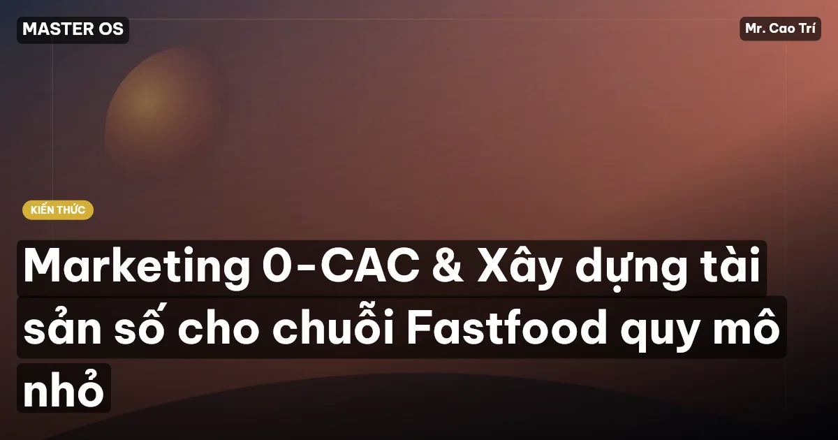 Marketing 0-CAC & Xây dựng tài sản số cho chuỗi Fastfood quy mô nhỏ