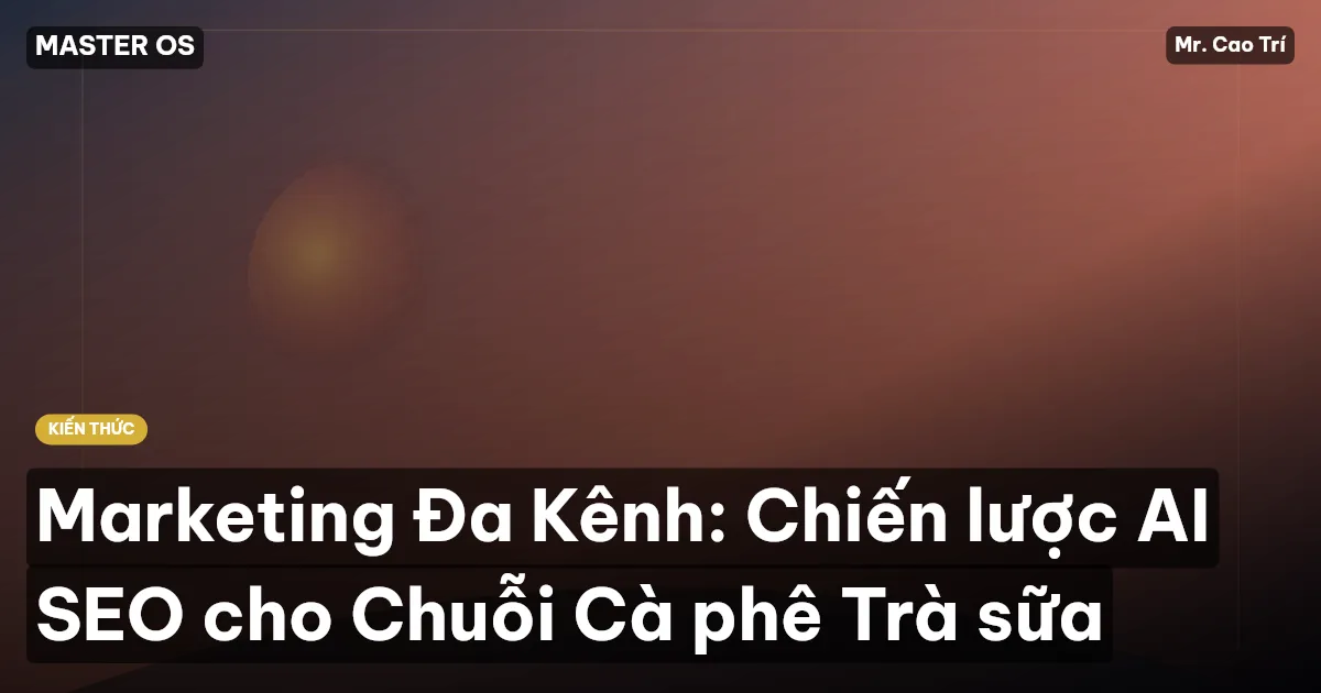 Marketing Đa Kênh: Chiến lược AI SEO cho Chuỗi Cà phê Trà sữa