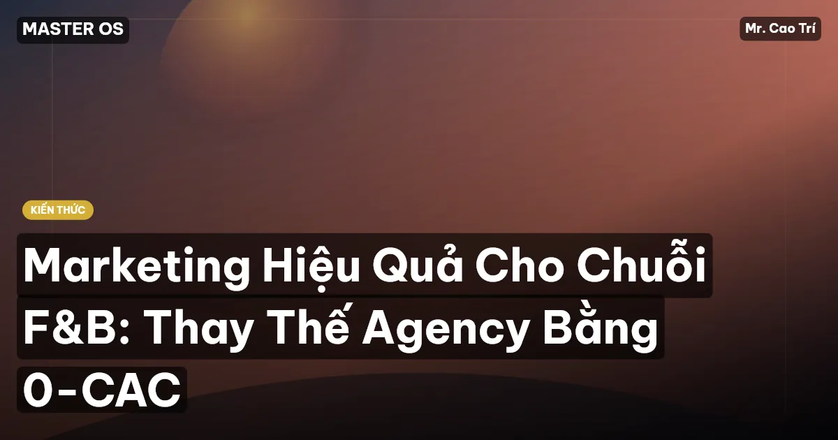 Marketing Hiệu Quả Cho Chuỗi F&B: Thay Thế Agency Bằng 0-CAC