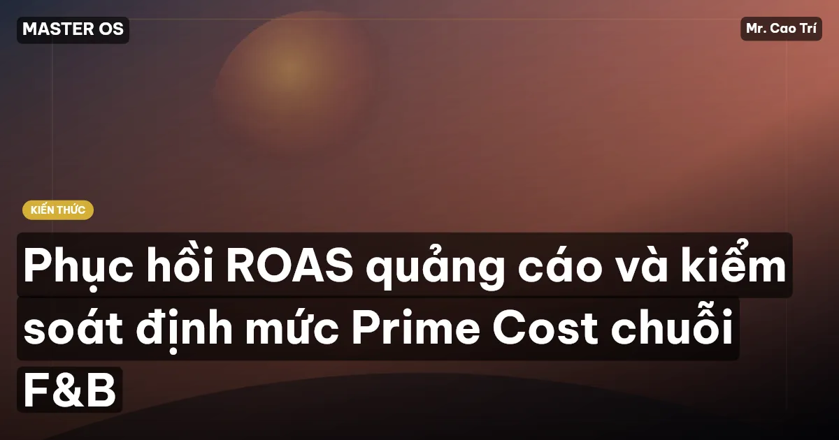 Phục hồi ROAS quảng cáo và kiểm soát định mức Prime Cost chuỗi F