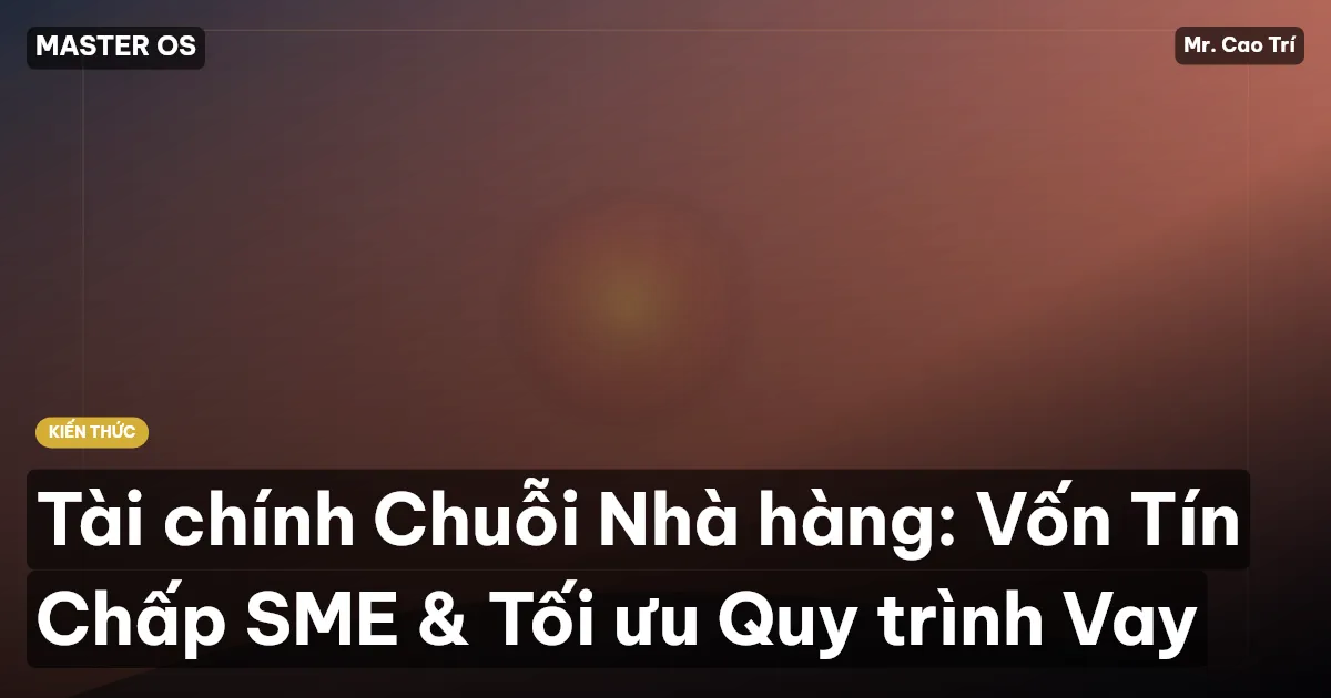 Tài chính Chuỗi Nhà hàng: Vốn Tín Chấp SME & Tối ưu Quy trình Vay