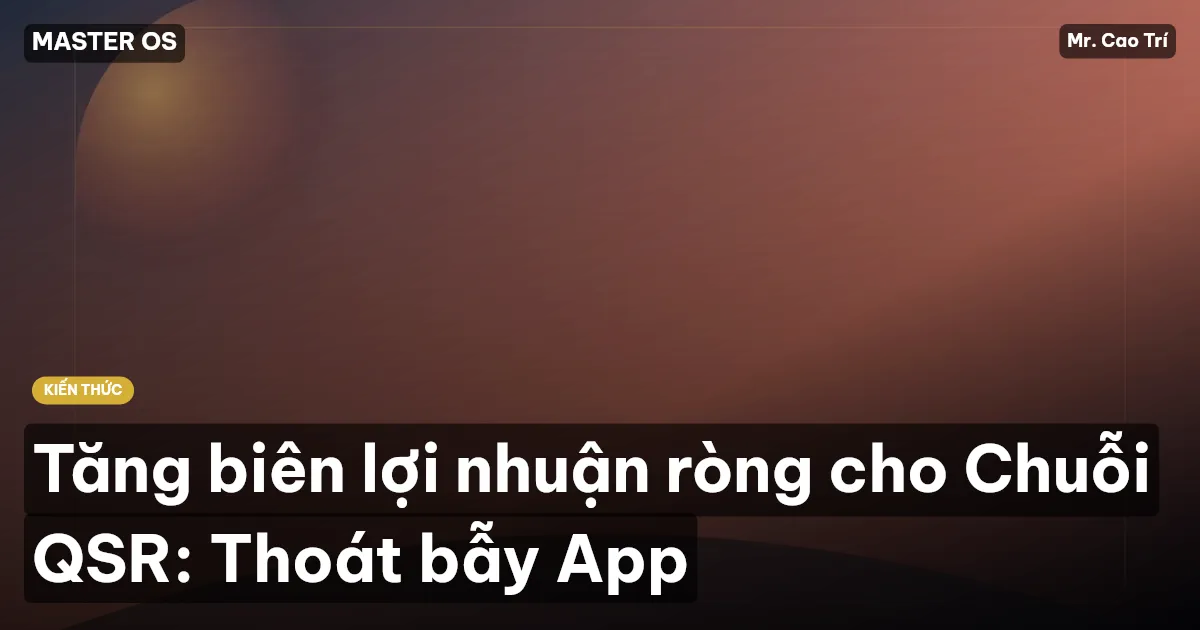 Tăng biên lợi nhuận ròng cho Chuỗi QSR: Thoát bẫy App