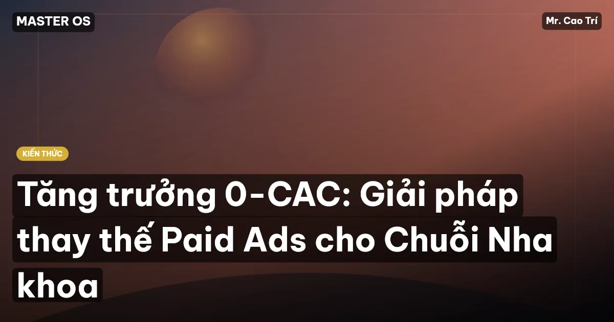 Tăng trưởng 0-CAC: Giải pháp thay thế Paid Ads cho Chuỗi Nha khoa