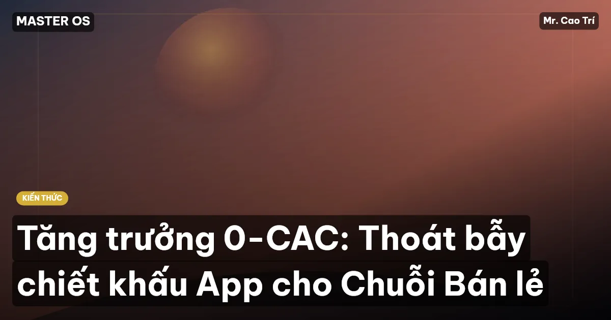 Tăng trưởng 0-CAC: Thoát bẫy chiết khấu App cho Chuỗi Bán lẻ