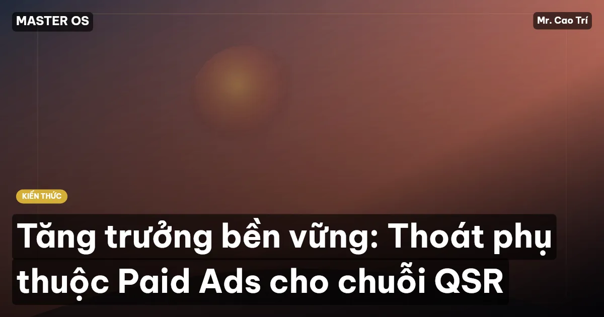 Tăng trưởng bền vững: Thoát phụ thuộc Paid Ads cho chuỗi QSR