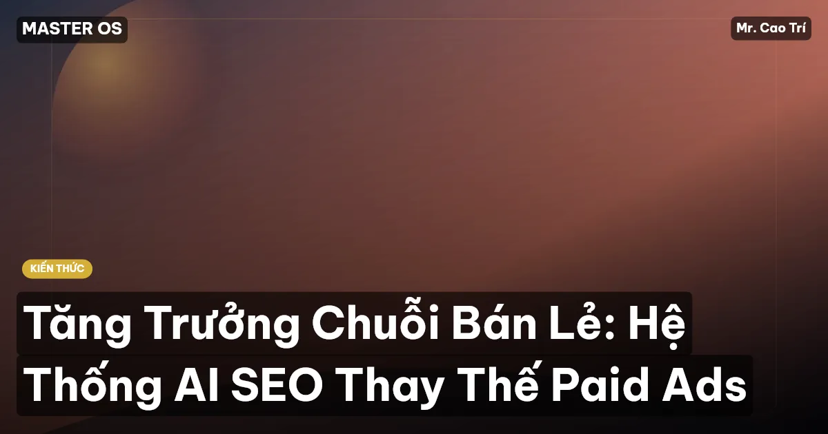 Tăng Trưởng Chuỗi Bán Lẻ: Hệ Thống AI SEO Thay Thế Paid Ads