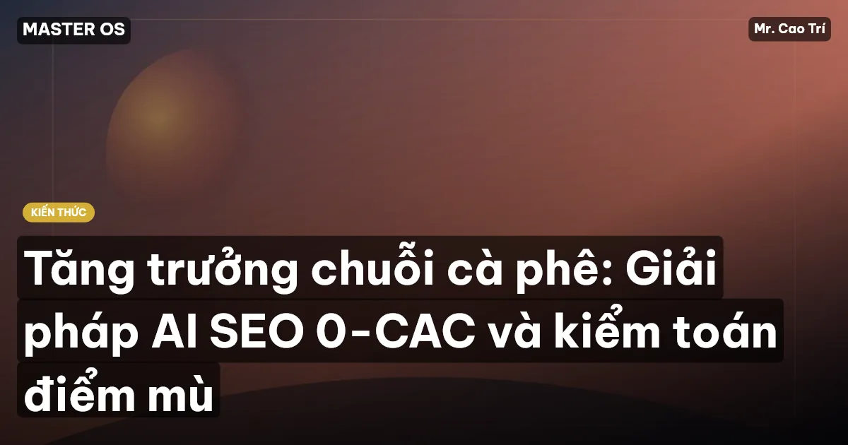 Tăng trưởng chuỗi cà phê: Giải pháp AI SEO 0-CAC và kiểm toán điểm mù