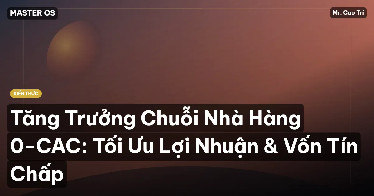 Tăng Trưởng Chuỗi Nhà Hàng 0-CAC: Tối Ưu Lợi Nhuận & Vốn Tín Chấp