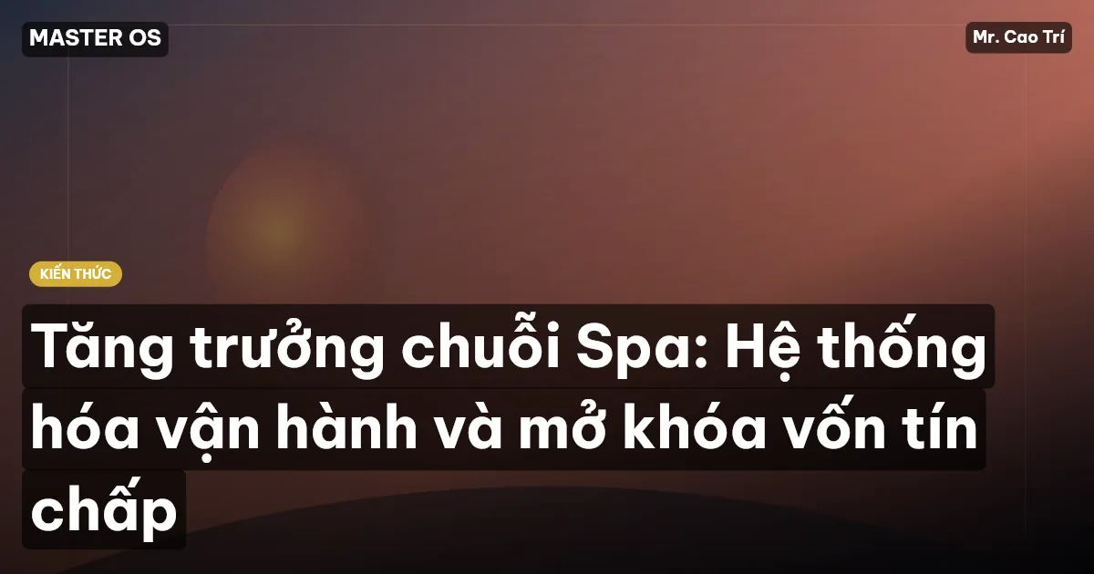 Tăng trưởng chuỗi Spa: Hệ thống hóa vận hành và mở khóa vốn tín chấp