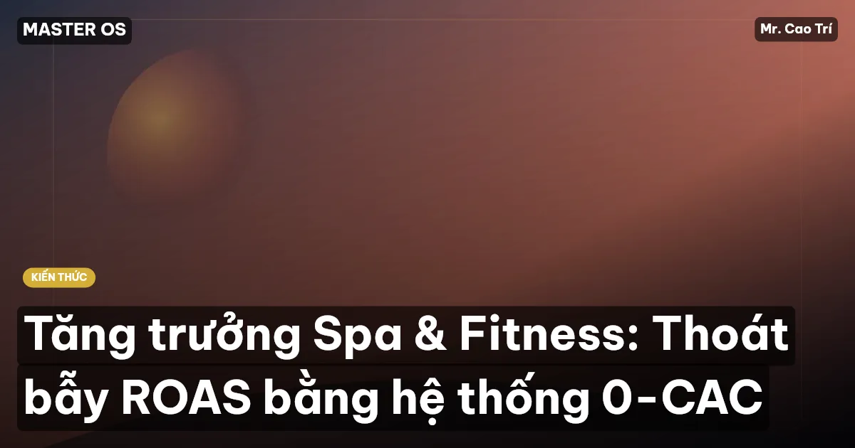 Tăng trưởng Spa & Fitness: Thoát bẫy ROAS bằng hệ thống 0-CAC