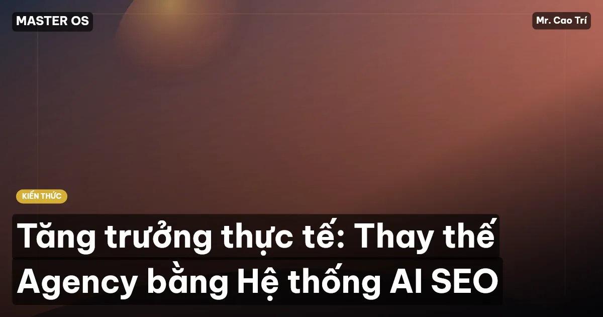 Tăng trưởng thực tế: Thay thế Agency bằng Hệ thống AI SEO
