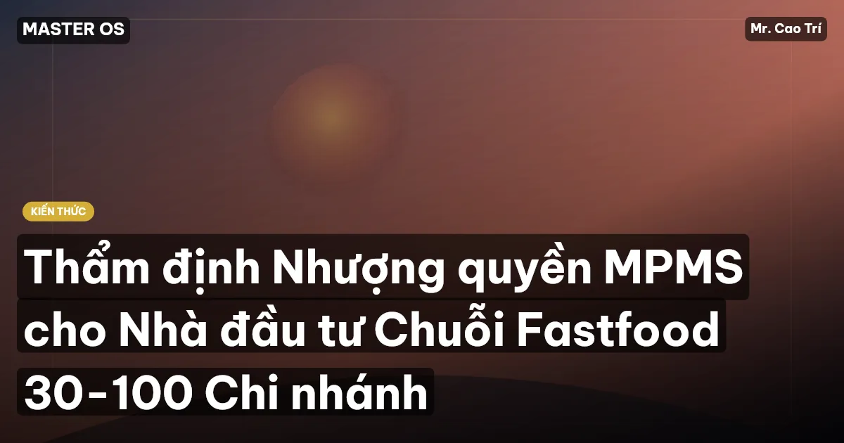Thẩm định Nhượng quyền MPMS cho Nhà đầu tư Chuỗi Fastfood 30-100 Chi nhánh