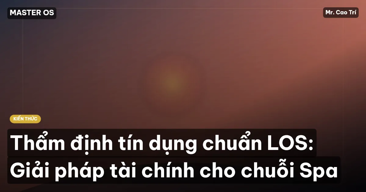 Thẩm định tín dụng chuẩn LOS: Giải pháp tài chính cho chuỗi Spa