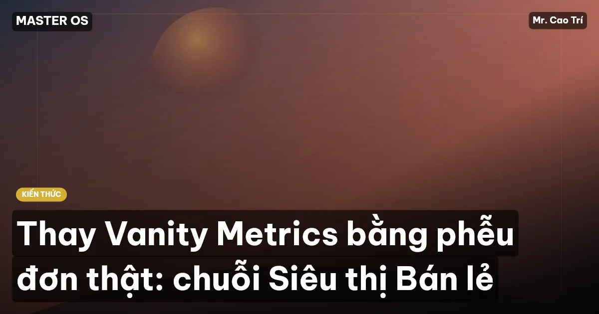 Thay Vanity Metrics bằng phễu đơn thật: chuỗi Siêu thị Bán lẻ