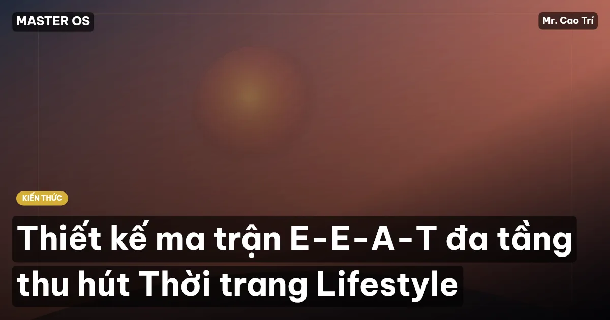 Thiết kế ma trận E-E-A-T đa tầng thu hút Thời trang Lifestyle