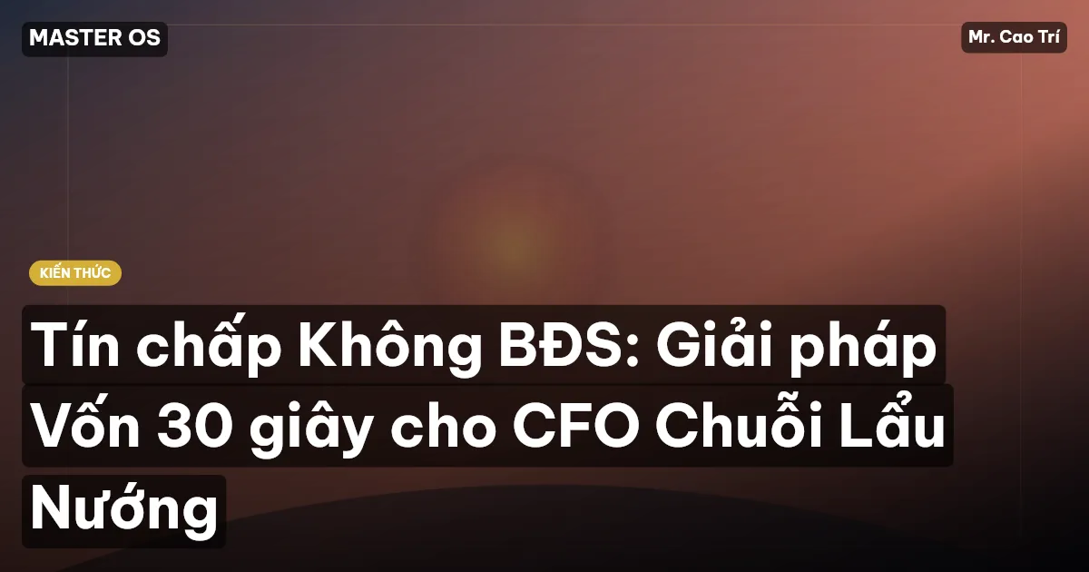 Tín chấp Không BĐS: Giải pháp Vốn 30 giây cho CFO Chuỗi Lẩu Nướng