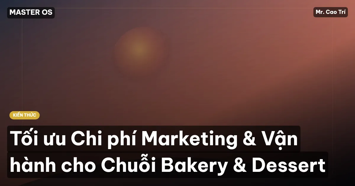 Tối ưu Chi phí Marketing & Vận hành cho Chuỗi Bakery & Dessert