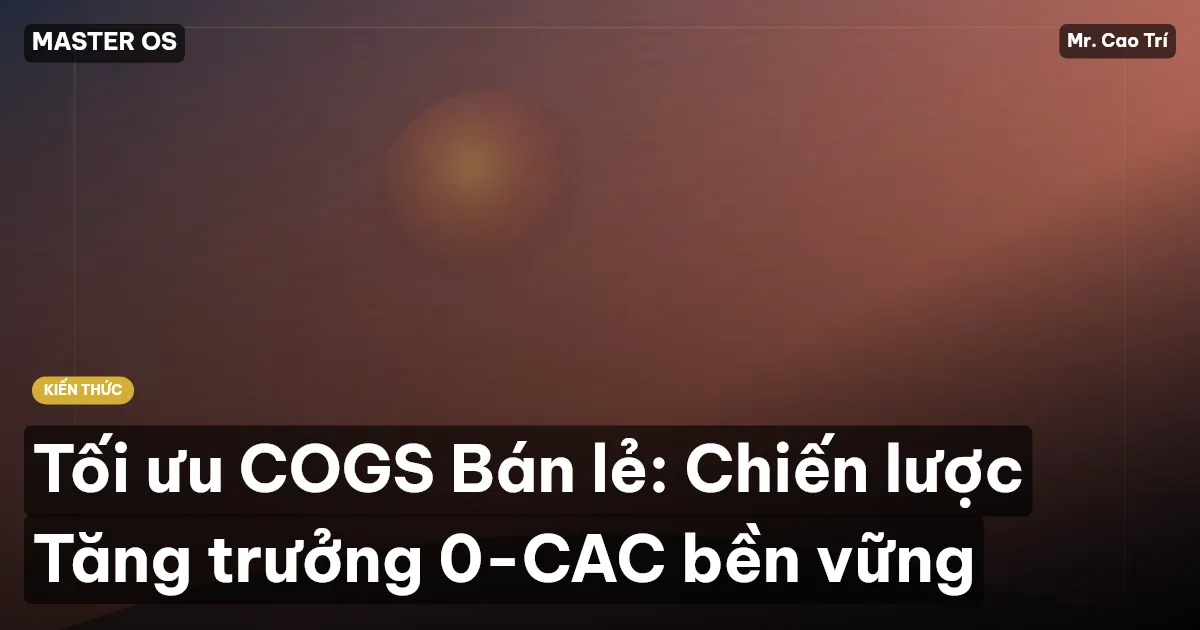 Tối ưu COGS Bán lẻ: Chiến lược Tăng trưởng 0-CAC bền vững