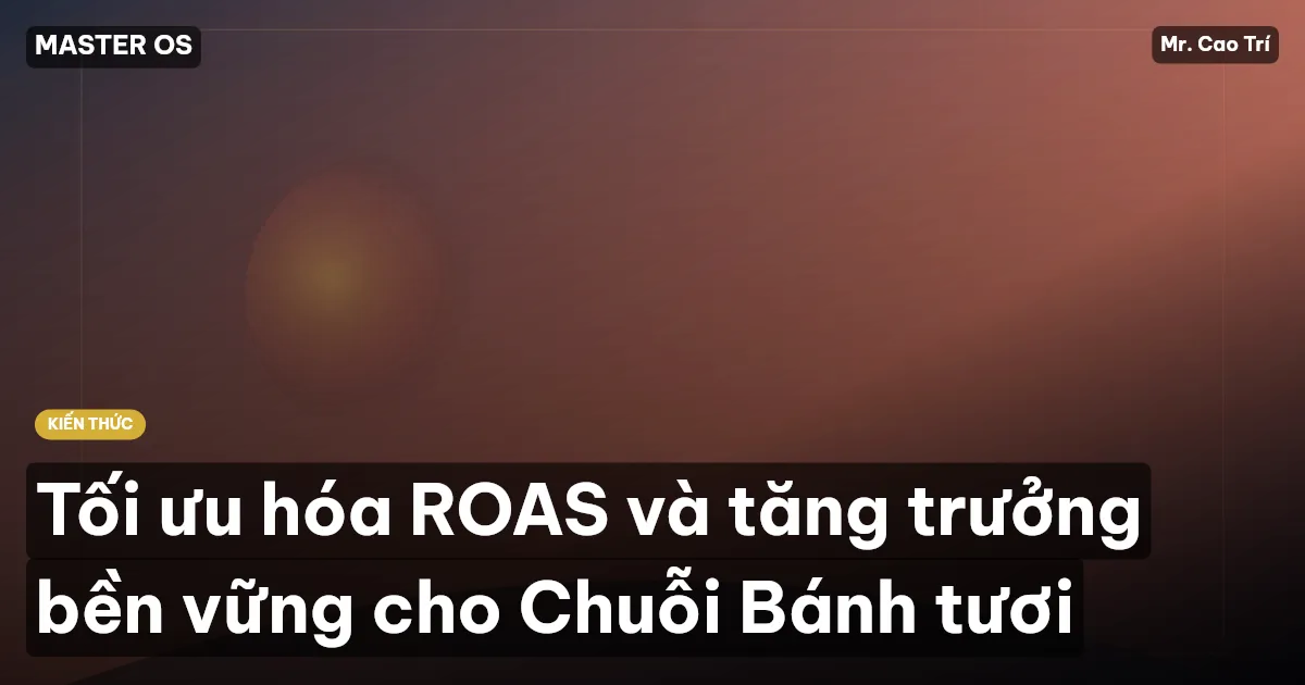 Tối ưu hóa ROAS và tăng trưởng bền vững cho Chuỗi Bánh tươi