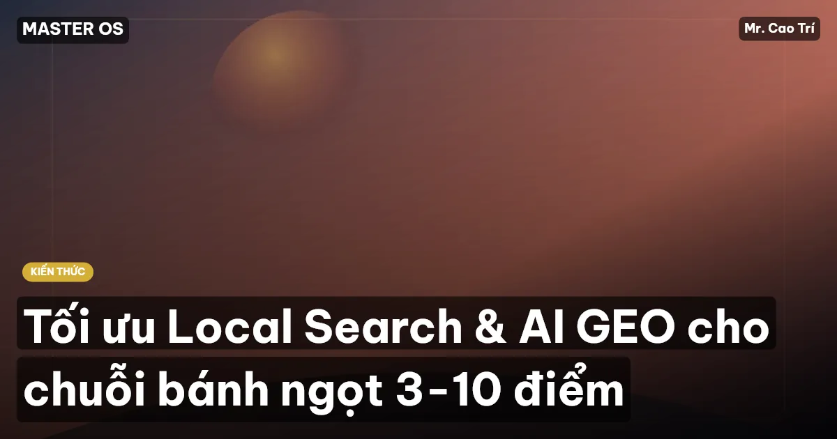 Tối ưu Local Search & AI GEO cho chuỗi bánh ngọt 3-10 điểm