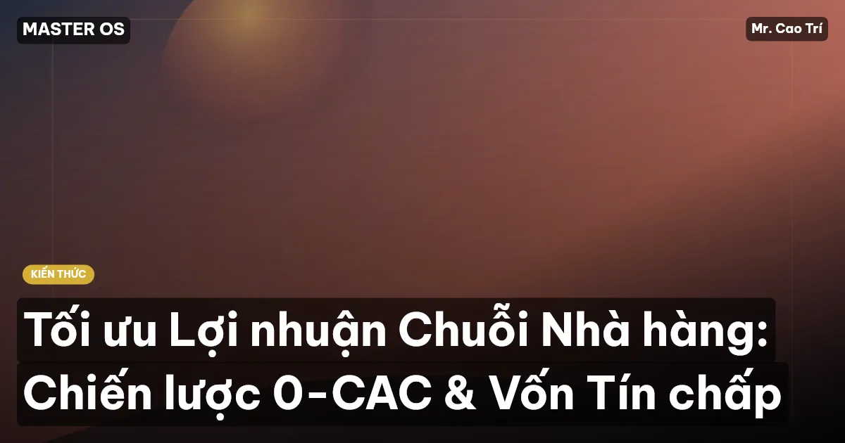 Tối ưu Lợi nhuận Chuỗi Nhà hàng: Chiến lược 0-CAC & Vốn Tín chấp