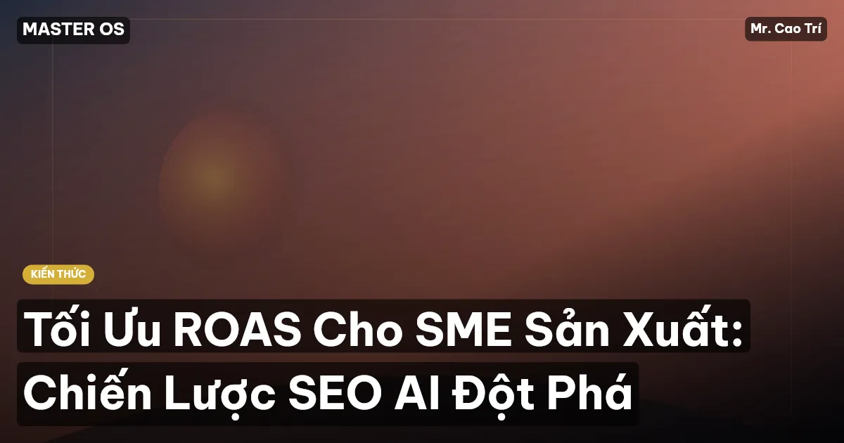 Tối Ưu ROAS Cho SME Sản Xuất: Chiến Lược SEO AI Đột Phá
