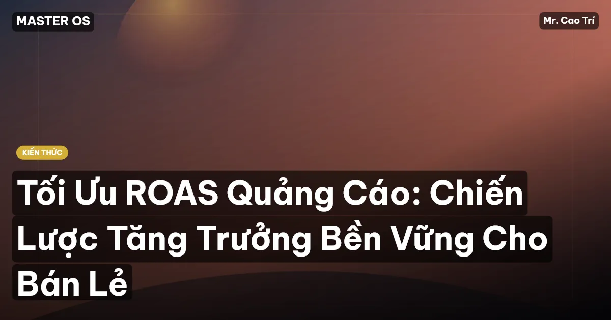 Tối Ưu ROAS Quảng Cáo: Chiến Lược Tăng Trưởng Bền Vững Cho Bán Lẻ
