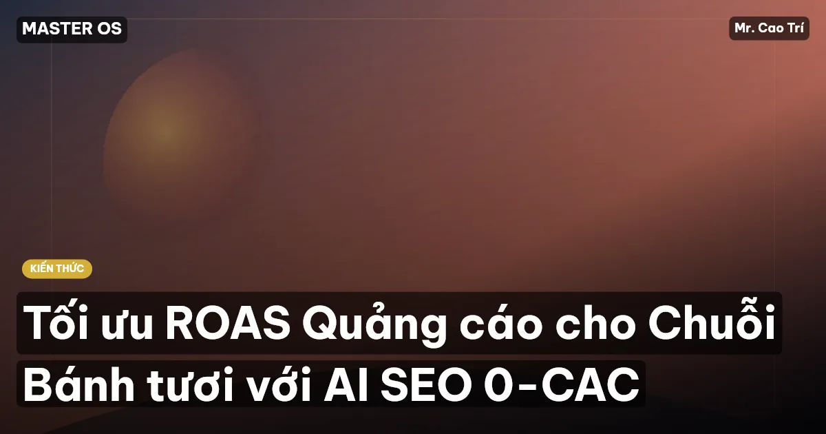 Tối ưu ROAS Quảng cáo cho Chuỗi Bánh tươi với AI SEO 0-CAC