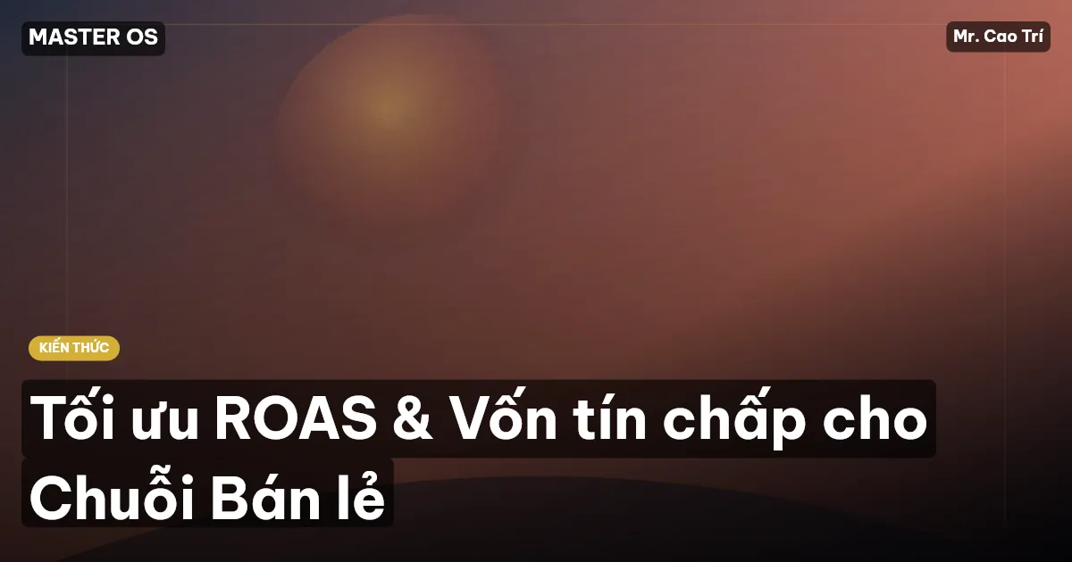 Tối ưu ROAS & Vốn tín chấp cho Chuỗi Bán lẻ