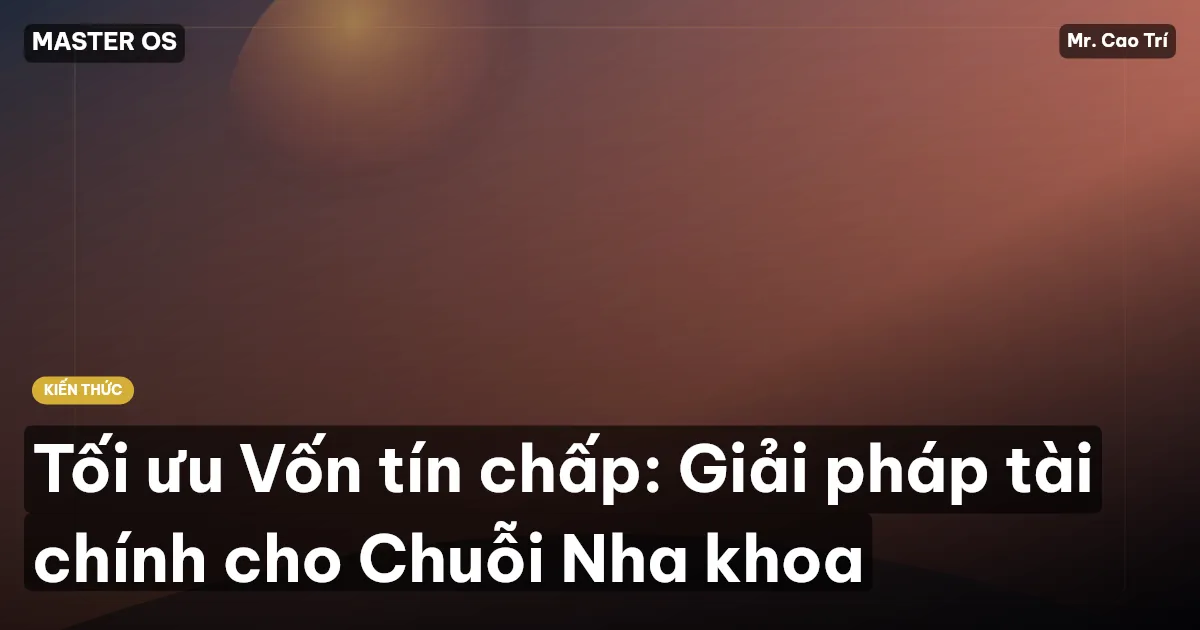 Tối ưu Vốn tín chấp: Giải pháp tài chính cho Chuỗi Nha khoa