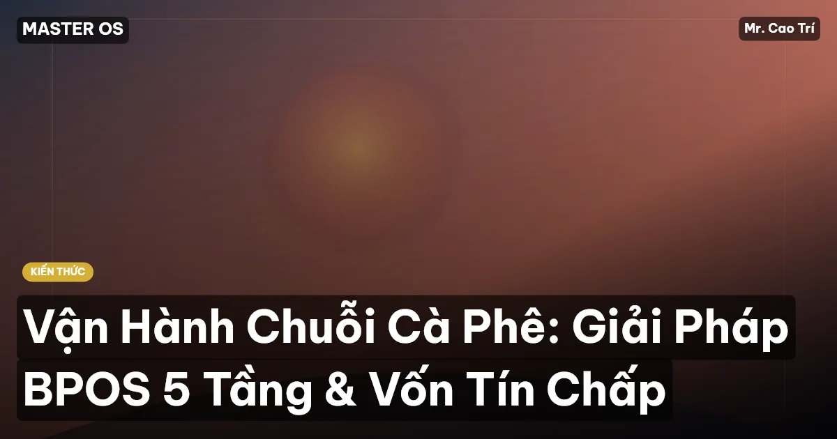 Vận Hành Chuỗi Cà Phê: Giải Pháp BPOS 5 Tầng & Vốn Tín Chấp