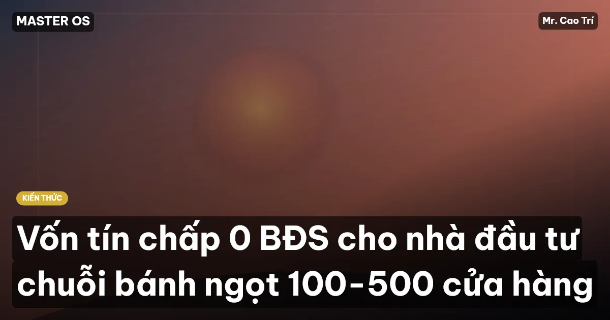 Vốn tín chấp 0 BĐS cho nhà đầu tư chuỗi bánh ngọt 100-500 cửa hàng