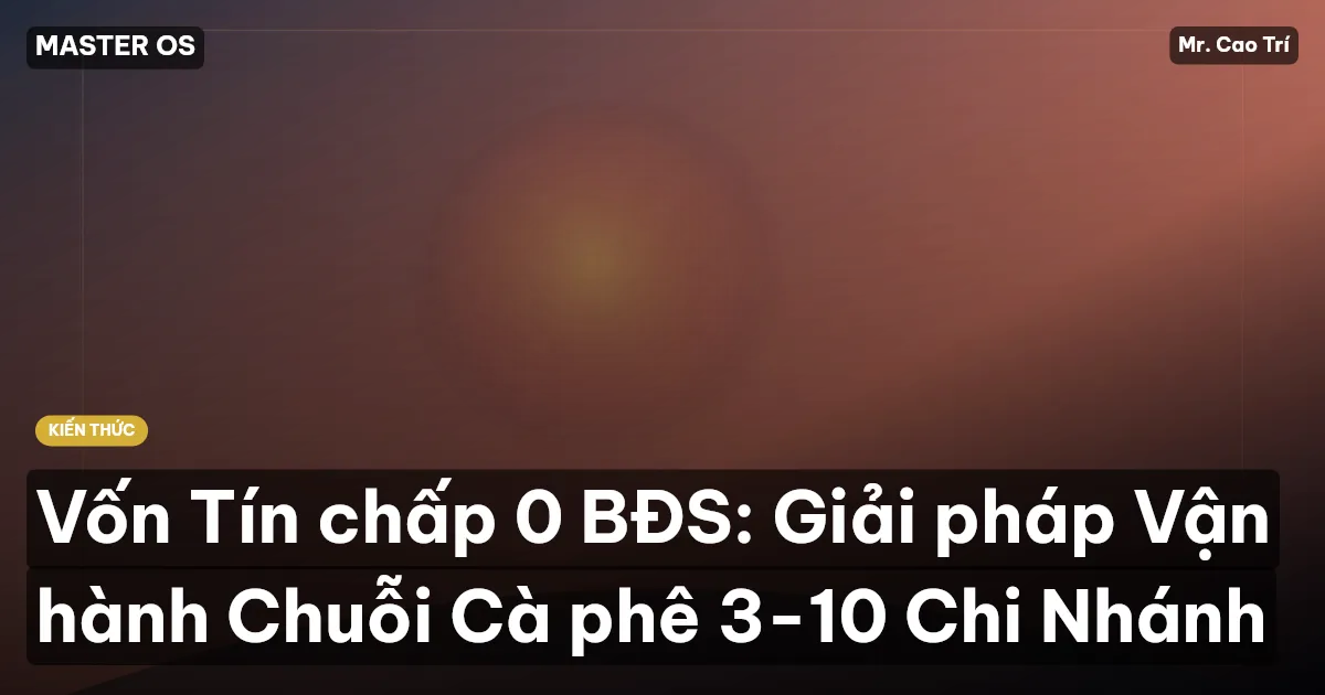 Vốn Tín chấp 0 BĐS: Giải pháp Vận hành Chuỗi Cà phê 3-10 Chi Nhánh