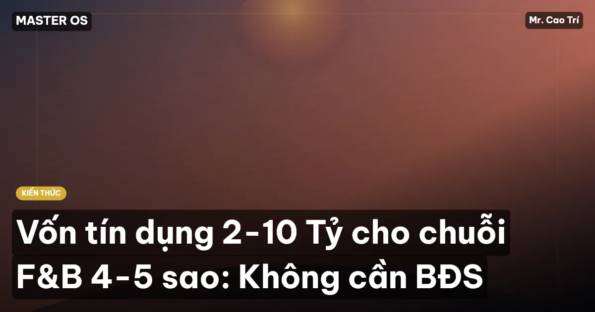 Vốn tín dụng 2-10 Tỷ cho chuỗi F&B 4-5 sao: Không cần BĐS