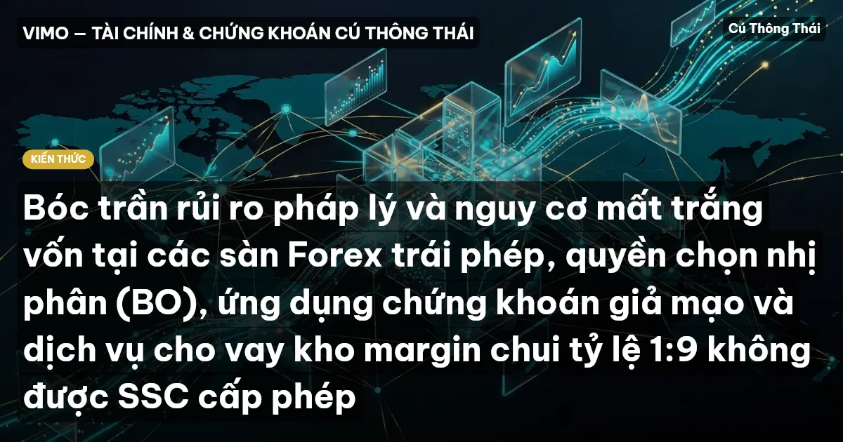 Bóc trần rủi ro pháp lý và nguy cơ mất trắng vốn tại các sàn Forex trái phép, quyền chọn nhị phân (BO), ứng dụng chứng khoán giả mạo và dịch vụ cho vay kho margin chui tỷ lệ 1:9 không được SSC cấp phép