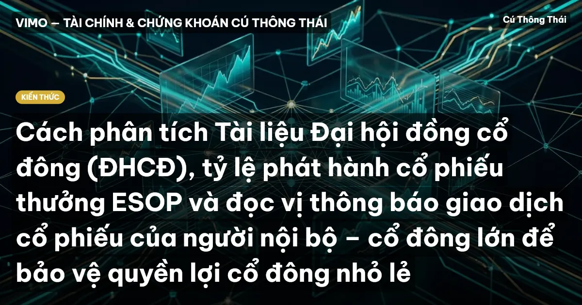 Cách phân tích Tài liệu Đại hội đồng cổ đông (ĐHCĐ), tỷ lệ phát hành cổ phiếu thưởng ESOP và đọc vị thông báo giao dịch cổ phiếu của người nội bộ – cổ đông lớn để bảo vệ quyền lợi cổ đông nhỏ lẻ