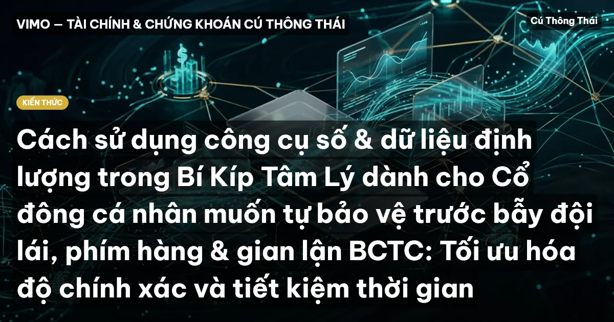 Cách sử dụng công cụ số & dữ liệu định lượng trong Bí Kíp Tâm Lý dành cho Cổ đông cá nhân muốn tự bảo vệ trước bẫy đội lái, phím hàng & gian lận BCTC: Tối ưu hóa độ chính xác và tiết kiệm thời gian