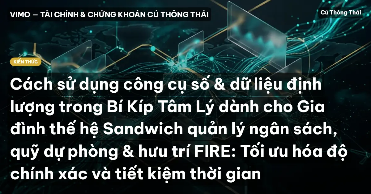 Cách sử dụng công cụ số & dữ liệu định lượng trong Bí Kíp Tâm Lý dành cho Gia đình thế hệ Sandwich quản lý ngân sách, quỹ dự phòng & hưu trí FIRE: Tối ưu hóa độ chính xác và tiết kiệm thời gian